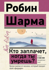 Кто заплачет, когда ты умрешь? Уроки жизни от монаха, который продал свой «феррари»