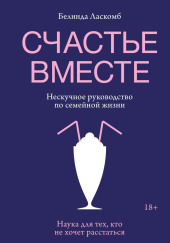Счастье вместе. Нескучное руководство по семейной жизни