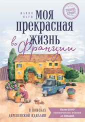 Моя прекрасная жизнь во Франции. В поисках деревенской идиллии
