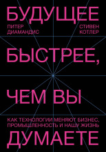 Будущее быстрее, чем вы думаете. Как технологии меняют бизнес, промышленность и нашу жизнь
