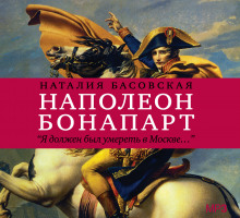 Наполеон Бонапарт "Я должен был умереть в Москве..."